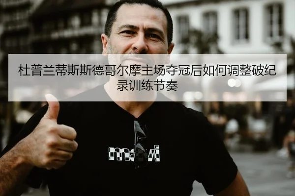 杜普兰蒂斯斯德哥尔摩主场夺冠后如何调整破纪录训练节奏