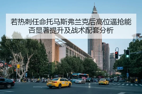 若热刺任命托马斯弗兰克后高位逼抢能否显著提升及战术配套分析